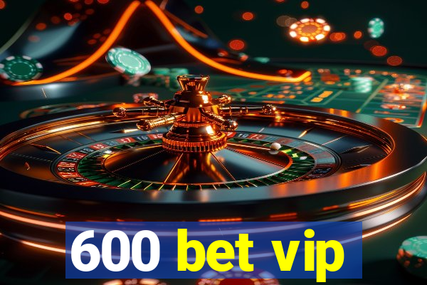 600 bet vip